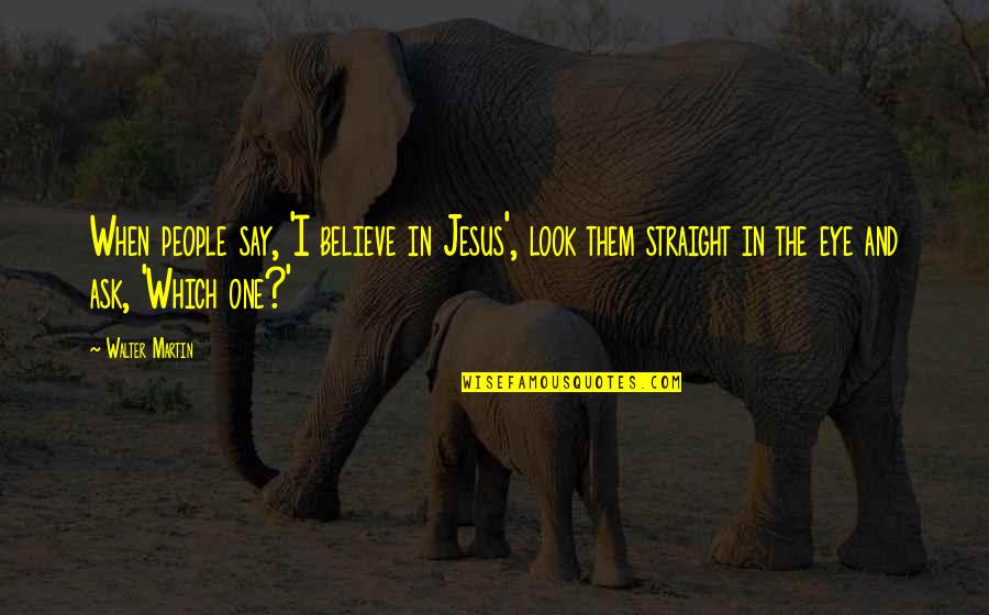 Lampara De Techo Quotes By Walter Martin: When people say, 'I believe in Jesus', look Lampara De Techo Quotes By Walter Martin: When people say, 'I believe in Jesus', look
