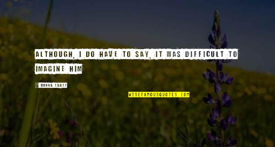 Lampara Quotes By Donna Tartt: Although, I do have to say, it was