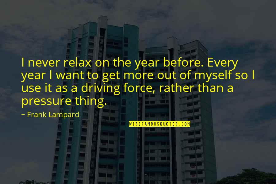 Lampard Quotes By Frank Lampard: I never relax on the year before. Every Lampard Quotes By Frank Lampard: I never relax on the year before. Every