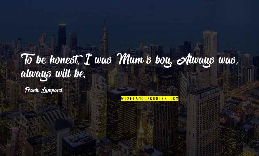 Lampard Quotes By Frank Lampard: To be honest, I was Mum's boy. Always Lampard Quotes By Frank Lampard: To be honest, I was Mum's boy. Always