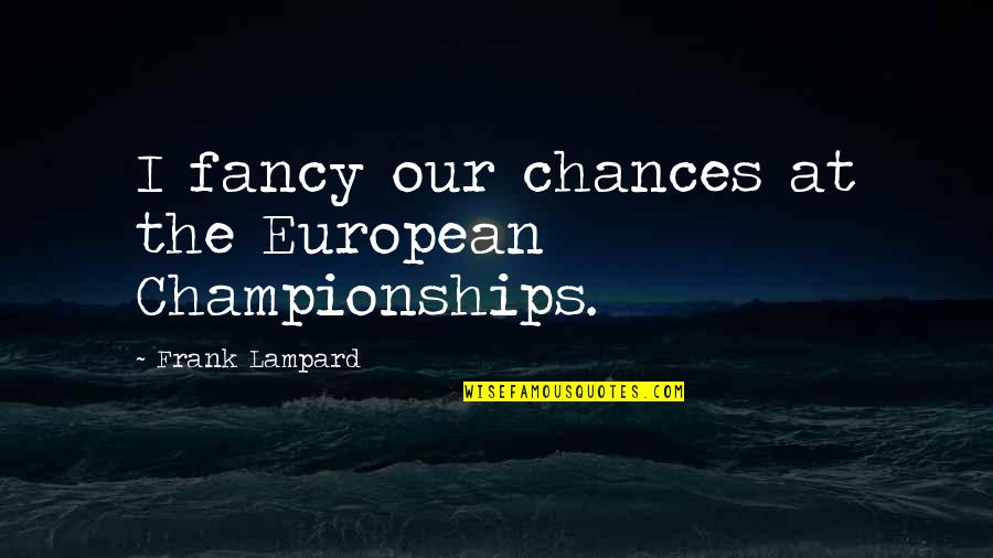 Lampard Quotes By Frank Lampard: I fancy our chances at the European Championships. Lampard Quotes By Frank Lampard: I fancy our chances at the European Championships.
