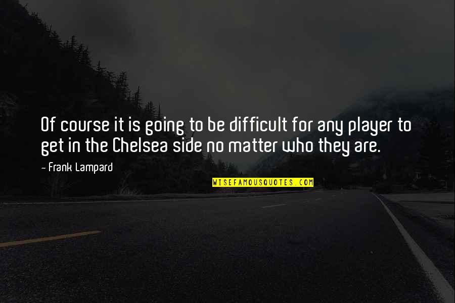 Lampard's Quotes By Frank Lampard: Of course it is going to be difficult