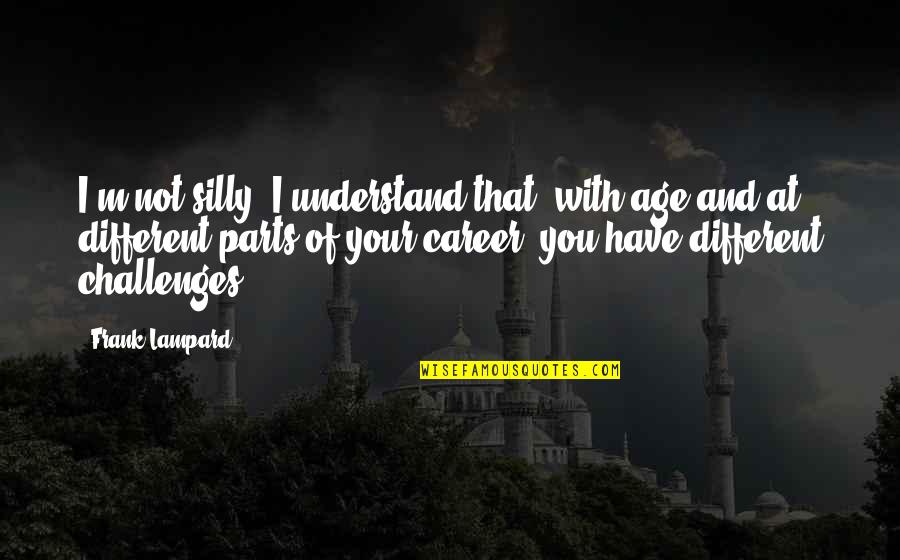 Lampard's Quotes By Frank Lampard: I'm not silly. I understand that, with age