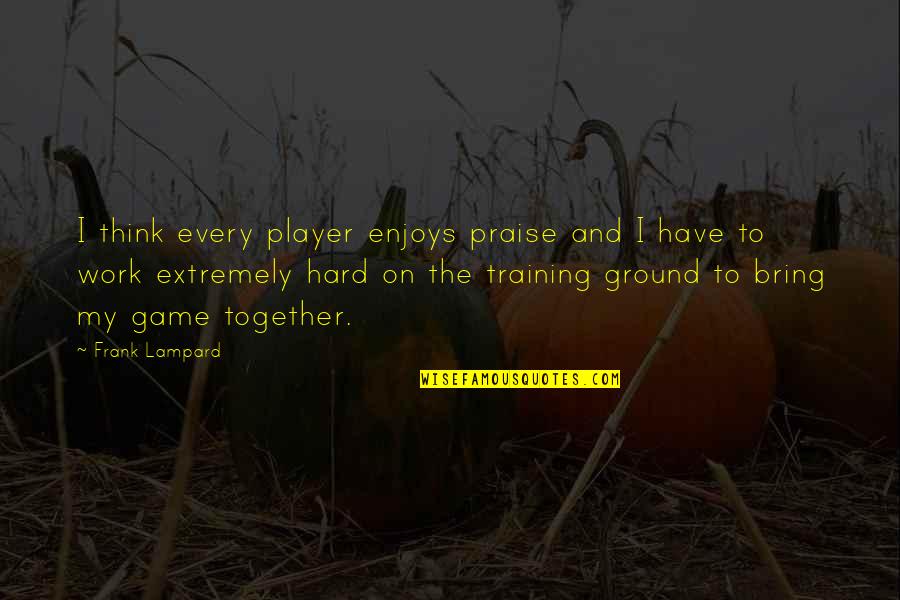 Lampard's Quotes By Frank Lampard: I think every player enjoys praise and I