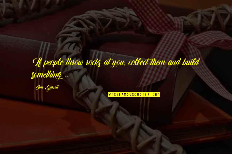 Lampblack Perfume Quotes By Jim Garrett: If people throw rocks at you, collect them