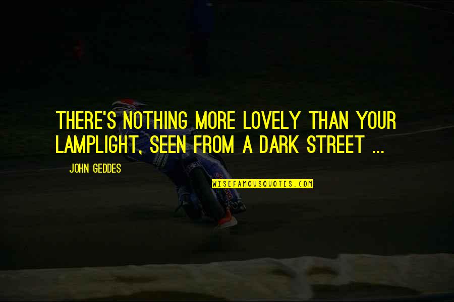 Lamplight's Quotes By John Geddes: There's nothing more lovely than your lamplight, seen