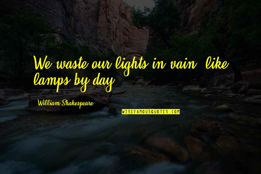 Lamps And Light Quotes By William Shakespeare: We waste our lights in vain, like lamps