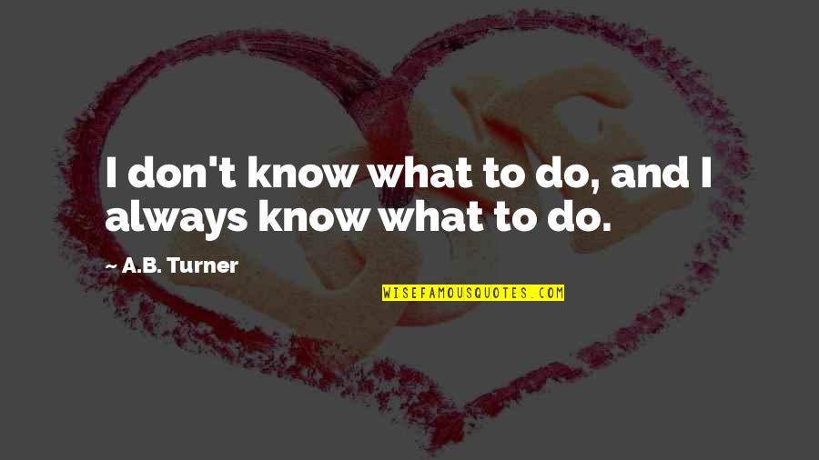 Lamunyon Dry Out Foundation Quotes By A.B. Turner: I don't know what to do, and I Lamunyon Dry Out Foundation Quotes By A.B. Turner: I don't know what to do, and I