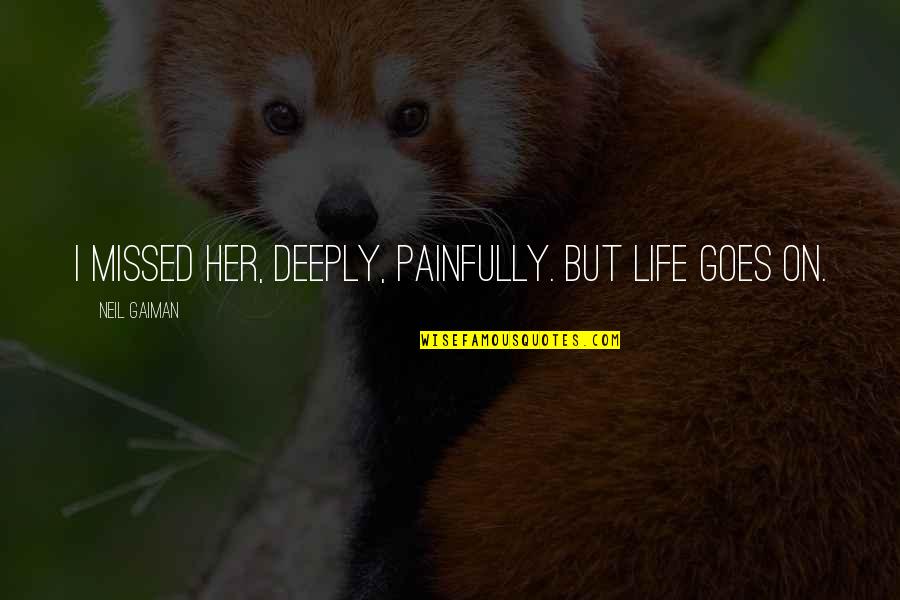 Lan Fan Quotes By Neil Gaiman: I missed her, deeply, painfully. But life goes Lan Fan Quotes By Neil Gaiman: I missed her, deeply, painfully. But life goes