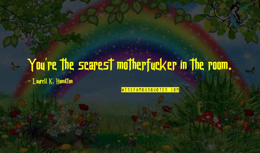 Lan Ou A Braba Quotes By Laurell K. Hamilton: You're the scarest motherfucker in the room.