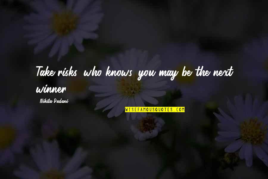Lan Ou Um Hornetao Quotes By Nikita Dudani: Take risks, who knows, you may be the Lan Ou Um Hornetao Quotes By Nikita Dudani: Take risks, who knows, you may be the