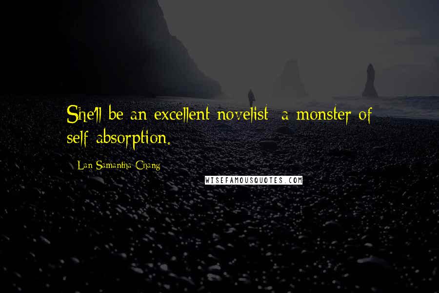 Lan Samantha Chang quotes: She'll be an excellent novelist: a monster of self-absorption.