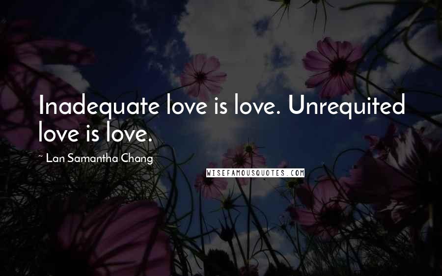Lan Samantha Chang quotes: Inadequate love is love. Unrequited love is love.
