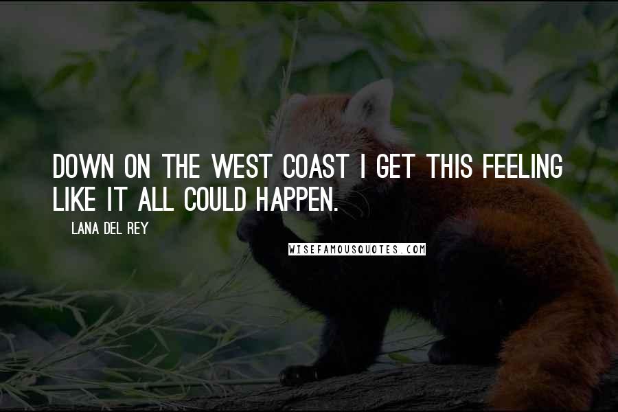 Lana Del Rey quotes: Down on the West Coast I get this feeling like it all could happen.
