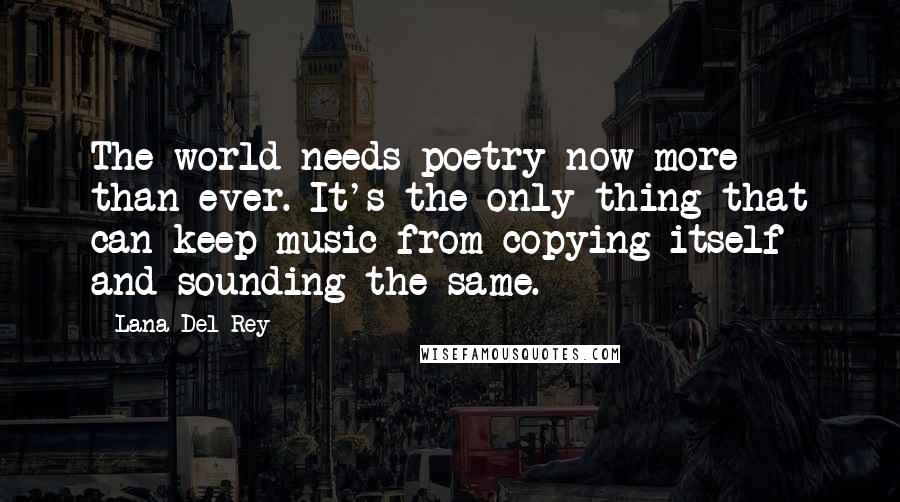 Lana Del Rey quotes: The world needs poetry now more than ever. It's the only thing that can keep music from copying itself and sounding the same. Lana Del Rey quotes: The world needs poetry now more than ever. It's the only thing that can keep music from copying itself and sounding the same.