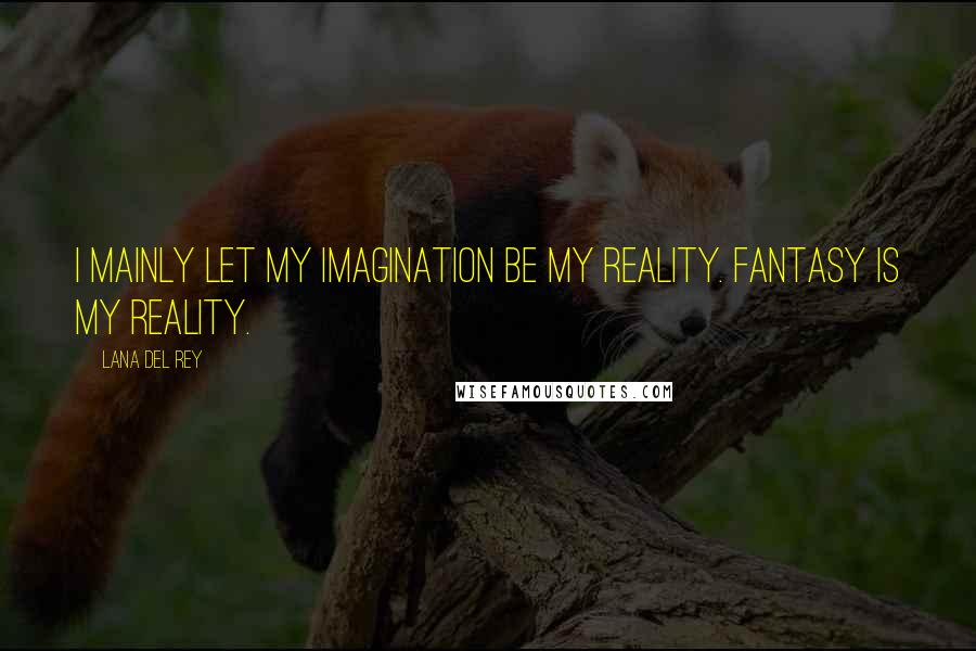 Lana Del Rey quotes: I mainly let my imagination be my reality. Fantasy is my reality.