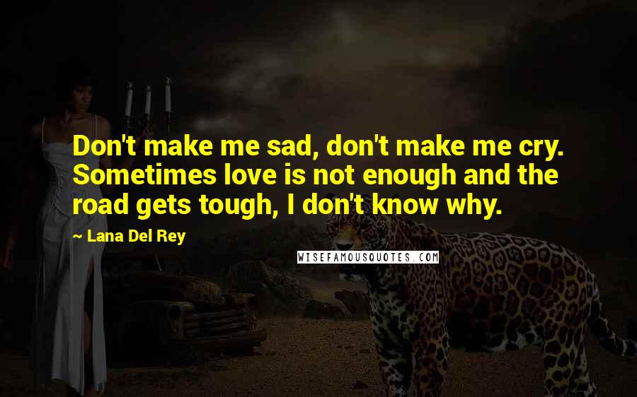 Lana Del Rey quotes: Don't make me sad, don't make me cry. Sometimes love is not enough and the road gets tough, I don't know why. Lana Del Rey quotes: Don't make me sad, don't make me cry. Sometimes love is not enough and the road gets tough, I don't know why.