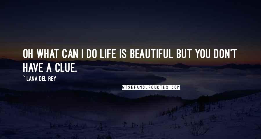 Lana Del Rey quotes: Oh what can i do life is beautiful but you don't have a clue.