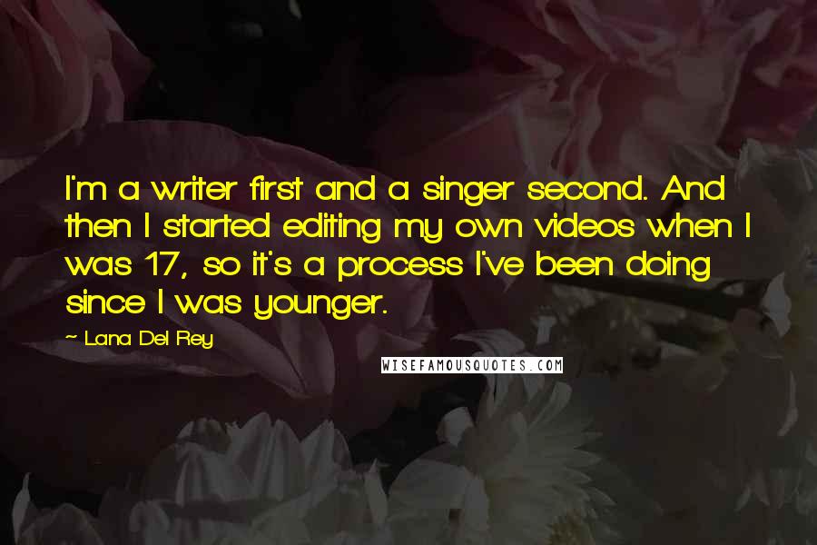 Lana Del Rey quotes: I'm a writer first and a singer second. And then I started editing my own videos when I was 17, so it's a process I've been doing since I was Lana Del Rey quotes: I'm a writer first and a singer second. And then I started editing my own videos when I was 17, so it's a process I've been doing since I was