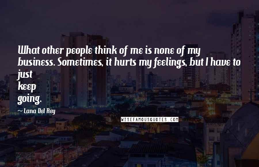 Lana Del Rey quotes: What other people think of me is none of my business. Sometimes, it hurts my feelings, but I have to just keep going. Lana Del Rey quotes: What other people think of me is none of my business. Sometimes, it hurts my feelings, but I have to just keep going.