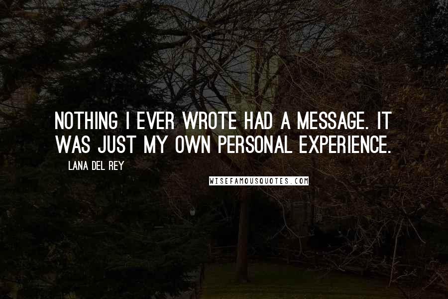 Lana Del Rey quotes: Nothing I ever wrote had a message. It was just my own personal experience.