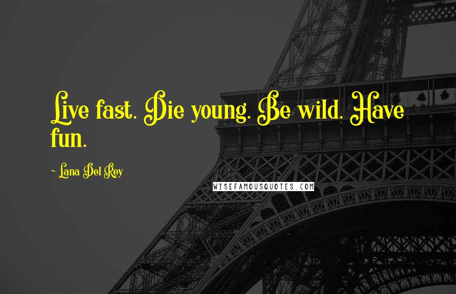Lana Del Rey quotes: Live fast. Die young. Be wild. Have fun.