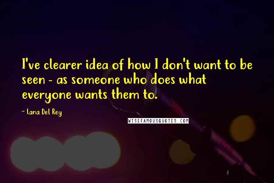 Lana Del Rey quotes: I've clearer idea of how I don't want to be seen - as someone who does what everyone wants them to.