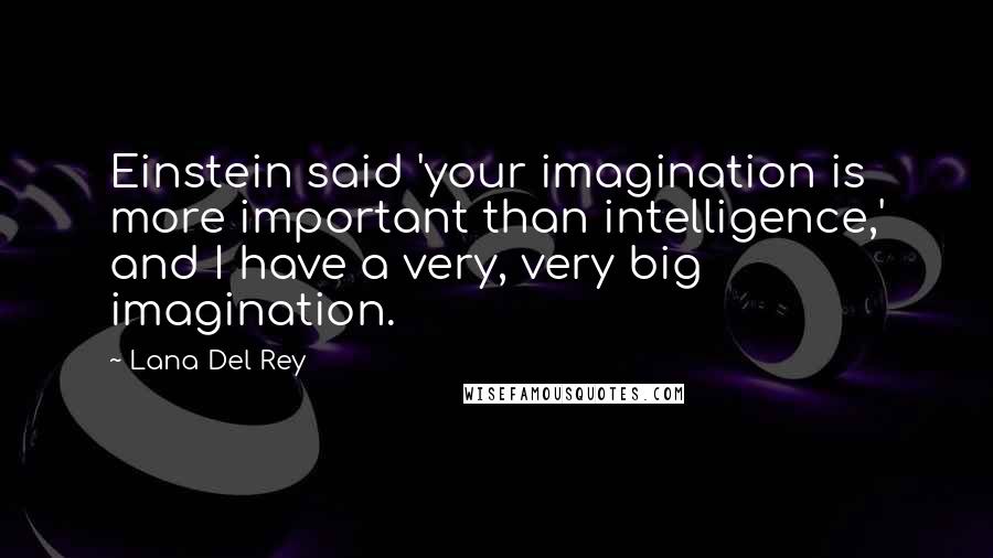 Lana Del Rey quotes: Einstein said 'your imagination is more important than intelligence,' and I have a very, very big imagination. Lana Del Rey quotes: Einstein said 'your imagination is more important than intelligence,' and I have a very, very big imagination.
