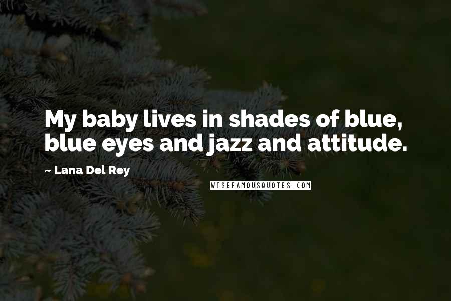 Lana Del Rey quotes: My baby lives in shades of blue, blue eyes and jazz and attitude.