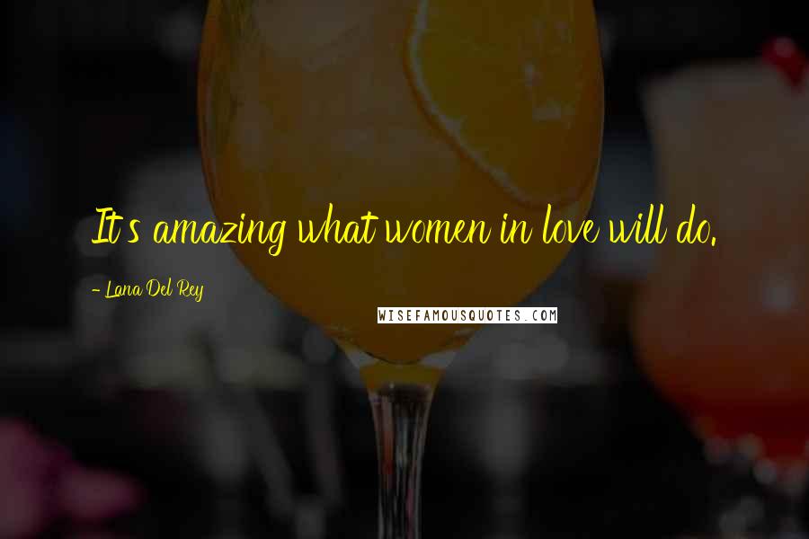 Lana Del Rey quotes: It's amazing what women in love will do.