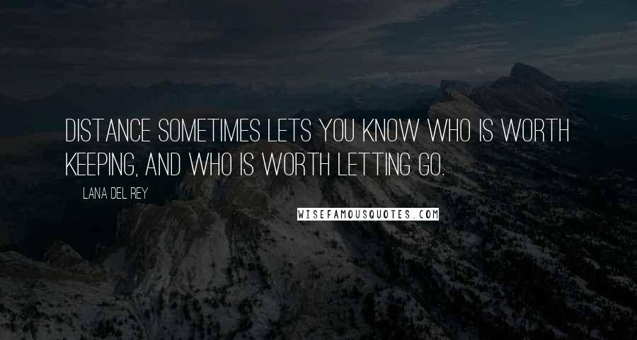Lana Del Rey quotes: Distance sometimes lets you know who is worth keeping, and who is worth letting go.