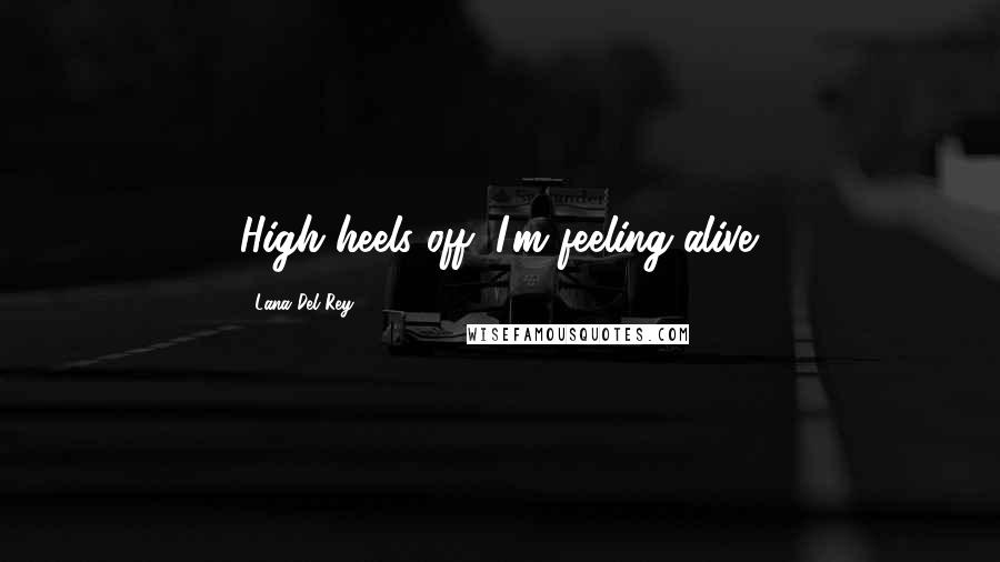 Lana Del Rey quotes: High heels off; I'm feeling alive.