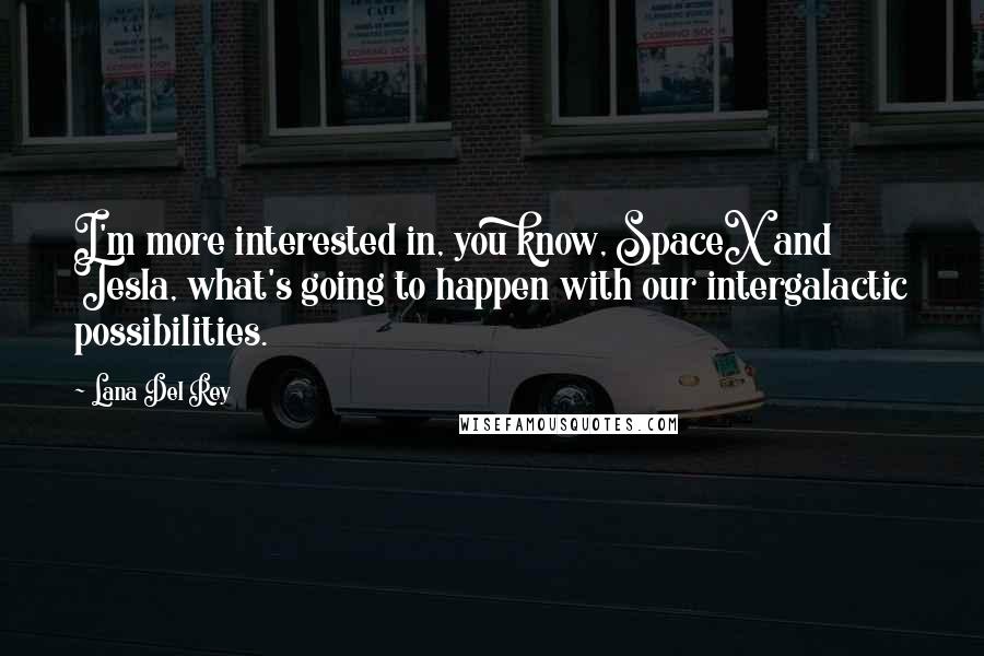 Lana Del Rey quotes: I'm more interested in, you know, SpaceX and Tesla, what's going to happen with our intergalactic possibilities. Lana Del Rey quotes: I'm more interested in, you know, SpaceX and Tesla, what's going to happen with our intergalactic possibilities.