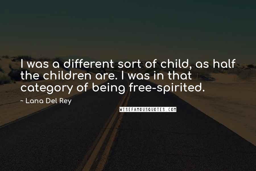 Lana Del Rey quotes: I was a different sort of child, as half the children are. I was in that category of being free-spirited. Lana Del Rey quotes: I was a different sort of child, as half the children are. I was in that category of being free-spirited.