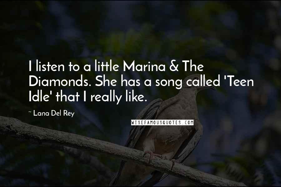 Lana Del Rey quotes: I listen to a little Marina & The Diamonds. She has a song called 'Teen Idle' that I really like.