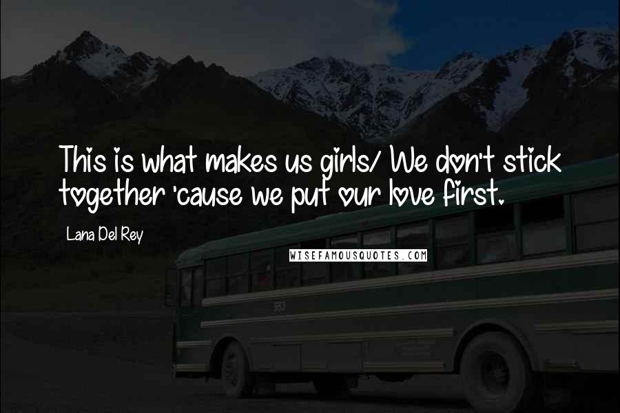 Lana Del Rey quotes: This is what makes us girls/ We don't stick together 'cause we put our love first.