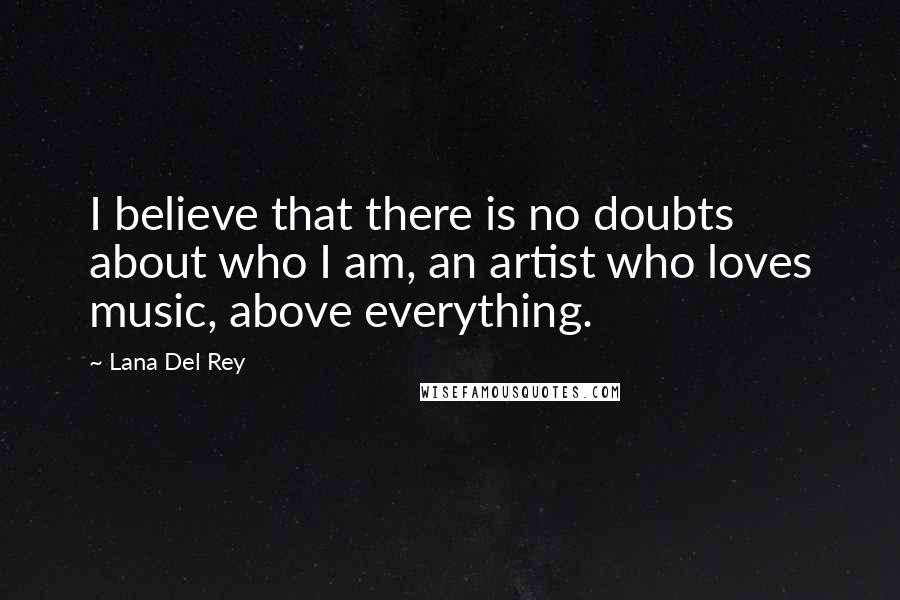 Lana Del Rey quotes: I believe that there is no doubts about who I am, an artist who loves music, above everything.