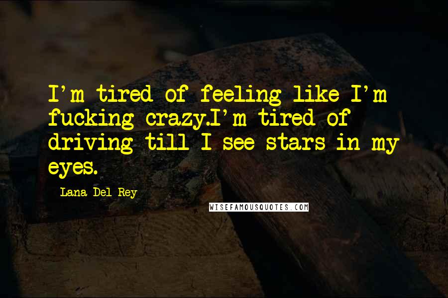 Lana Del Rey quotes: I'm tired of feeling like I'm fucking crazy.I'm tired of driving till I see stars in my eyes.