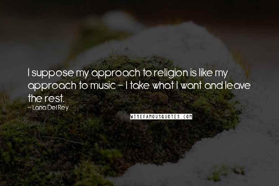 Lana Del Rey quotes: I suppose my approach to religion is like my approach to music - I take what I want and leave the rest. Lana Del Rey quotes: I suppose my approach to religion is like my approach to music - I take what I want and leave the rest.