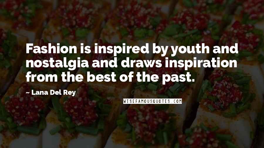 Lana Del Rey quotes: Fashion is inspired by youth and nostalgia and draws inspiration from the best of the past.