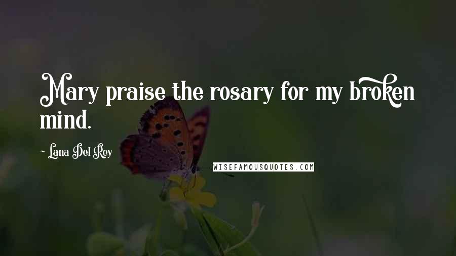 Lana Del Rey quotes: Mary praise the rosary for my broken mind.