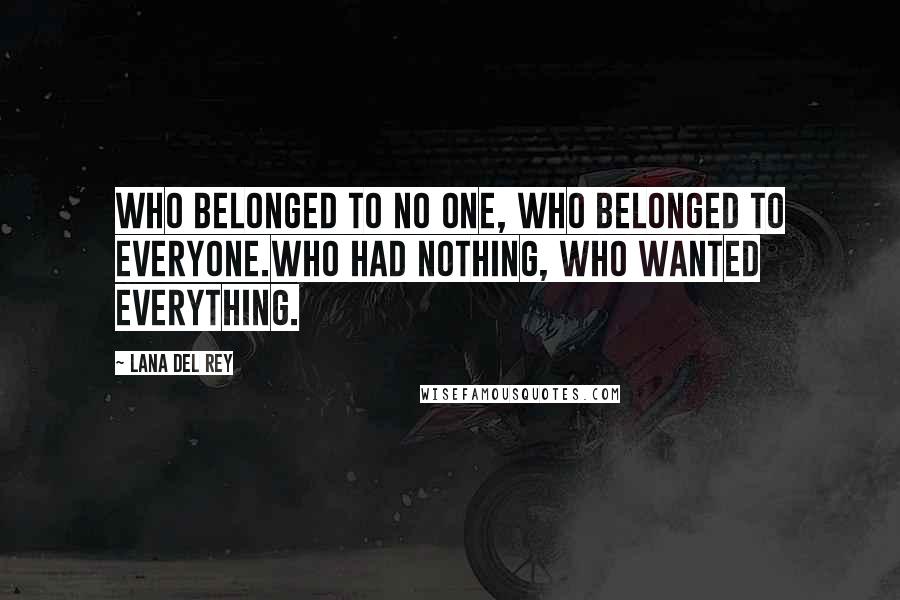 Lana Del Rey quotes: Who belonged to no one, who belonged to everyone.Who had nothing, who wanted everything.