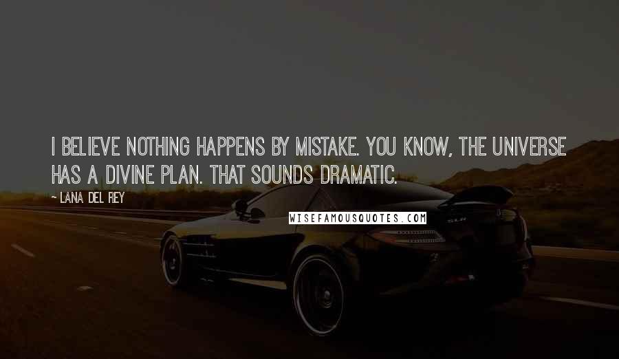 Lana Del Rey quotes: I believe nothing happens by mistake. You know, the universe has a divine plan. That sounds dramatic. Lana Del Rey quotes: I believe nothing happens by mistake. You know, the universe has a divine plan. That sounds dramatic.