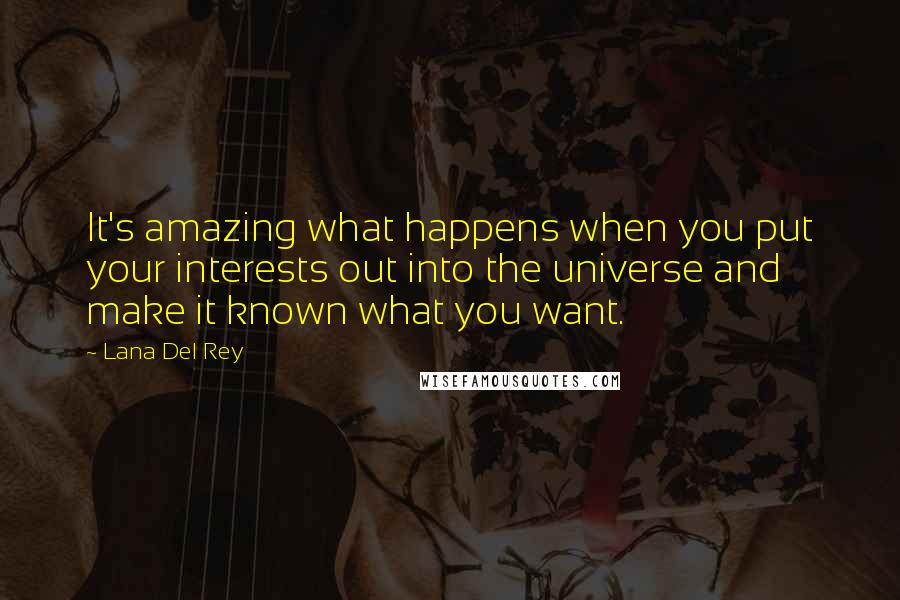 Lana Del Rey quotes: It's amazing what happens when you put your interests out into the universe and make it known what you want.