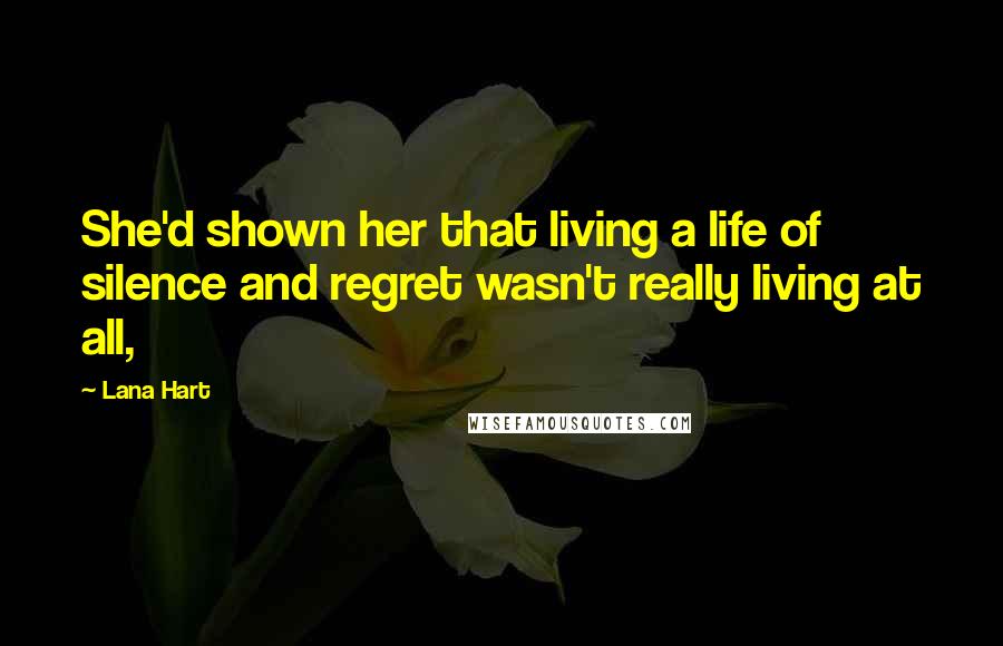 Lana Hart quotes: She'd shown her that living a life of silence and regret wasn't really living at all,