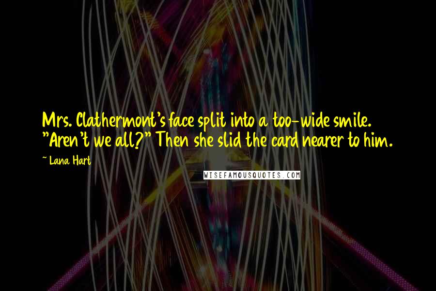 Lana Hart quotes: Mrs. Clathermont's face split into a too-wide smile. "Aren't we all?" Then she slid the card nearer to him.