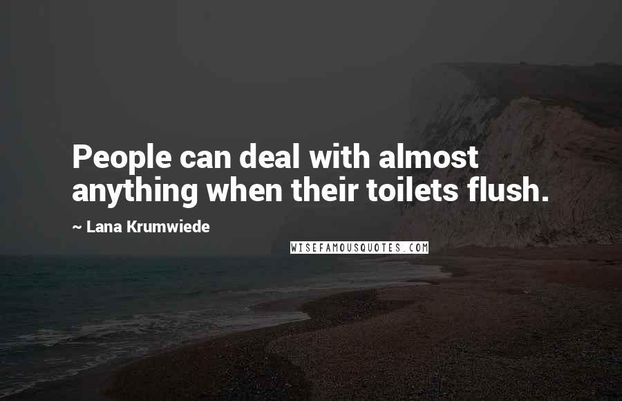 Lana Krumwiede quotes: People can deal with almost anything when their toilets flush.