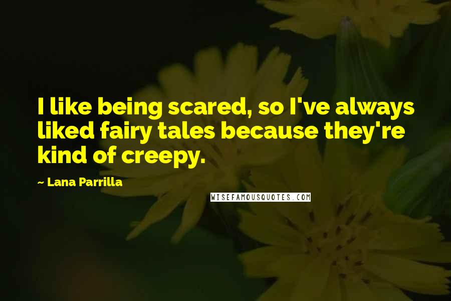 Lana Parrilla quotes: I like being scared, so I've always liked fairy tales because they're kind of creepy.