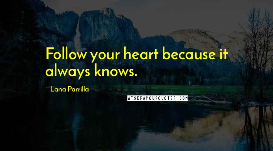 Lana Parrilla quotes: Follow your heart because it always knows. Lana Parrilla quotes: Follow your heart because it always knows.