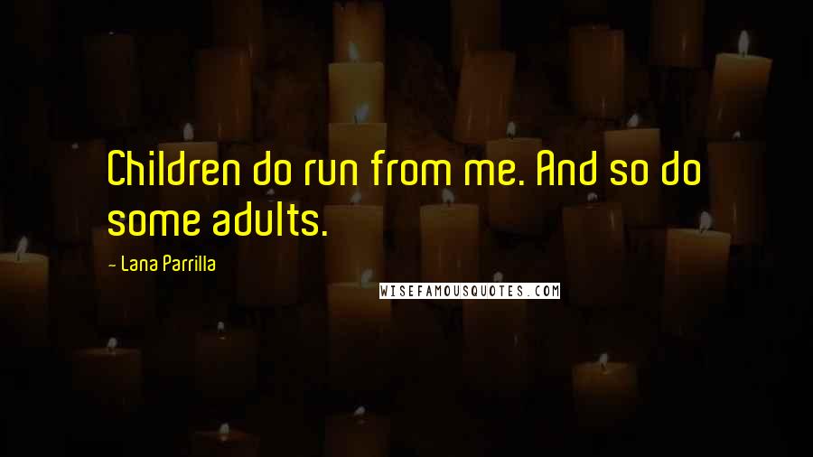 Lana Parrilla quotes: Children do run from me. And so do some adults. Lana Parrilla quotes: Children do run from me. And so do some adults.